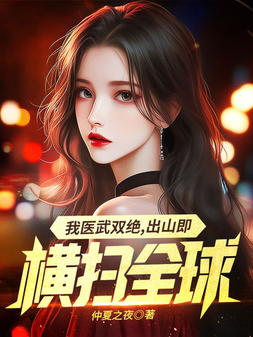 我医武双绝，出山既横扫全球我医武双绝，出山既横扫全球